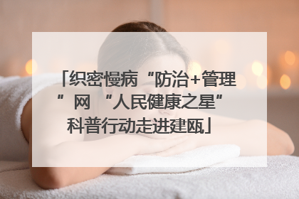 织密慢病“防治+管理”网 “人民健康之星”科普行动走进建瓯