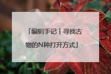 编辑手记丨寻找古物的N种打开方式