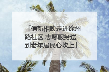 信新相映走进徐州路社区 志愿服务送到老年居民心坎上
