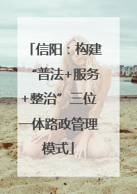 信阳：构建“普法+服务+整治”三位一体路政管理模式