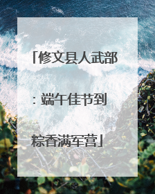 修文县人武部：端午佳节到 粽香满军营