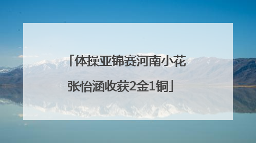 体操亚锦赛河南小花张怡涵收获2金1铜