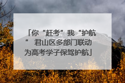 你“赶考”我“护航” 君山区多部门联动为高考学子保驾护航