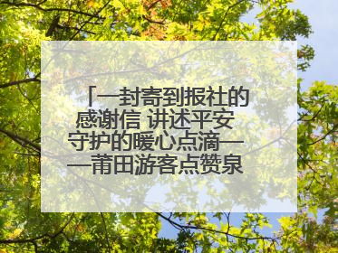 一封寄到报社的感谢信 讲述平安守护的暖心点滴——莆田游客点赞泉港民警