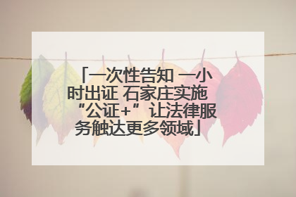 一次性告知 一小时出证 石家庄实施“公证+”让法律服务触达更多领域