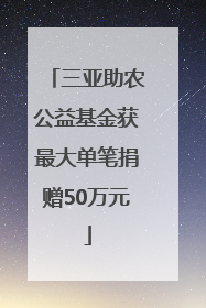 三亚助农公益基金获最大单笔捐赠50万元