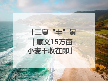 三夏“丰”景｜顺义15万亩小麦丰收在即