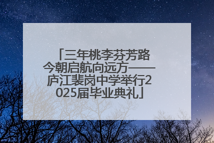 三年桃李芬芳路 今朝启航向远方——庐江裴岗中学举行2025届毕业典礼