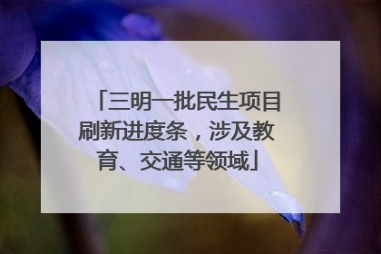 三明一批民生项目刷新进度条，涉及教育、交通等领域