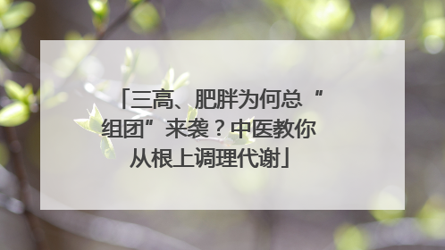 三高、肥胖为何总“组团”来袭？中医教你从根上调理代谢