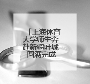 上海体育大学师生奔赴新疆叶城 圆满完成“文化润疆”体育支教活动