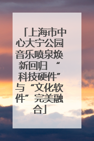 上海市中心大宁公园音乐喷泉焕新回归 “科技硬件”与“文化软件”完美融合