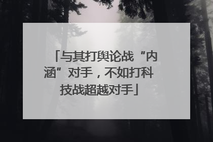 与其打舆论战“内涵”对手，不如打科技战超越对手