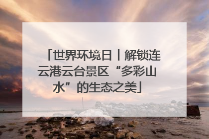 世界环境日丨解锁连云港云台景区“多彩山水”的生态之美