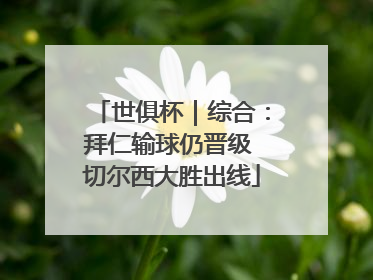 世俱杯｜综合：拜仁输球仍晋级 切尔西大胜出线