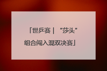 世乒赛｜“莎头”组合闯入混双决赛