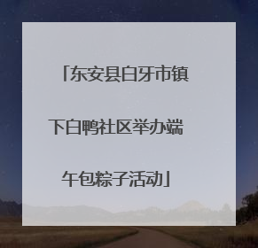 东安县白牙市镇下白鸭社区举办端午包粽子活动