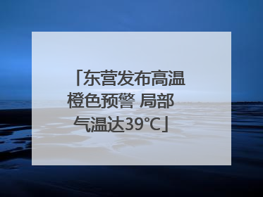 东营发布高温橙色预警 局部气温达39℃