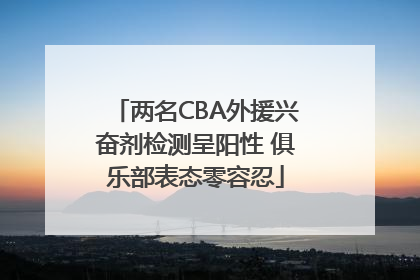 两名CBA外援兴奋剂检测呈阳性 俱乐部表态零容忍
