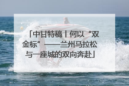 中甘特稿丨何以“双金标”——兰州马拉松与一座城的双向奔赴