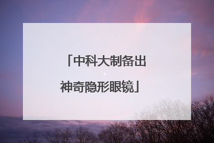 中科大制备出神奇隐形眼镜