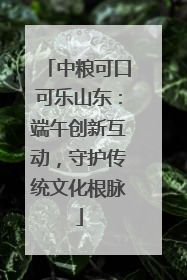 中粮可口可乐山东：端午创新互动，守护传统文化根脉