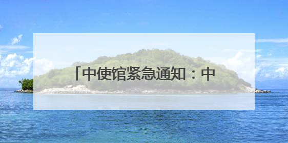 中使馆紧急通知：中国公民做好撤离准备