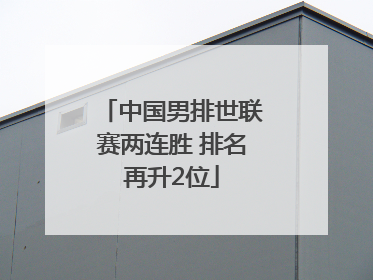中国男排世联赛两连胜 排名再升2位