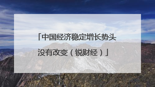 中国经济稳定增长势头没有改变（锐财经）