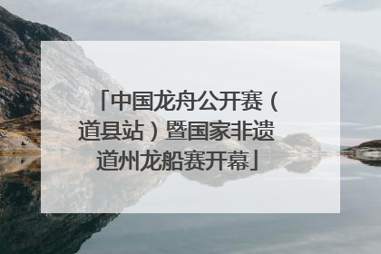 中国龙舟公开赛（道县站）暨国家非遗道州龙船赛开幕