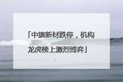 中旗新材跌停，机构龙虎榜上激烈博弈