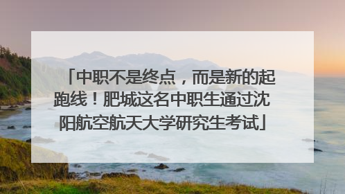 中职不是终点，而是新的起跑线！肥城这名中职生通过沈阳航空航天大学研究生考试