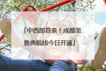 中西部首条！成都至雅典航线今日开通