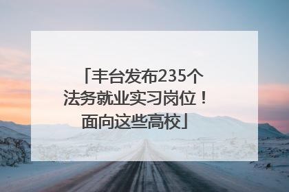 丰台发布235个法务就业实习岗位！面向这些高校