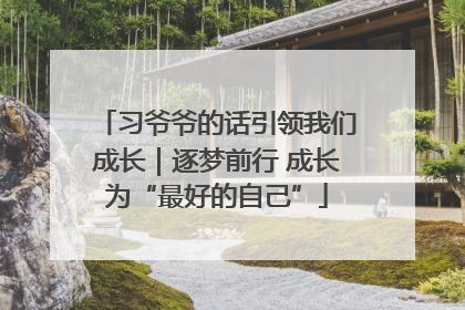习爷爷的话引领我们成长｜逐梦前行 成长为“最好的自己”