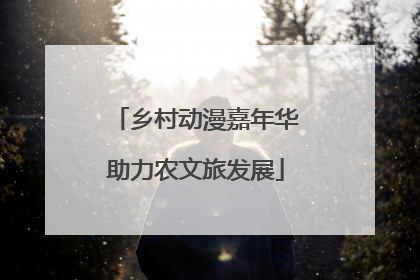 乡村动漫嘉年华助力农文旅发展