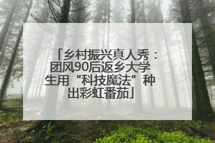 乡村振兴真人秀：团风90后返乡大学生用“科技魔法”种出彩虹番茄