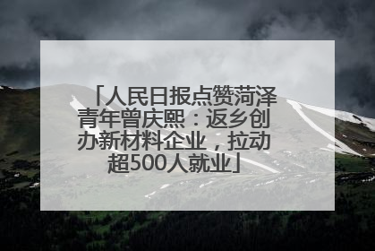 人民日报点赞菏泽青年曾庆熙：返乡创办新材料企业，拉动超500人就业