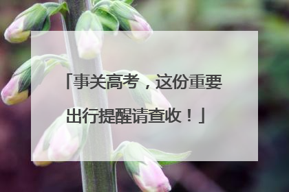 事关高考，这份重要出行提醒请查收！