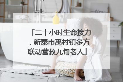 二十小时生命接力，新泰市禹村镇多方联动营救九旬老人