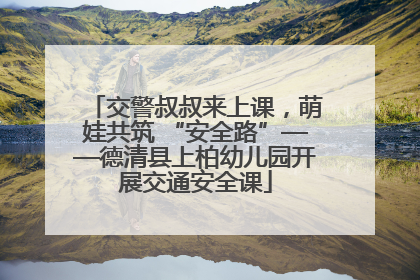 交警叔叔来上课，萌娃共筑 “安全路”——德清县上柏幼儿园开展交通安全课