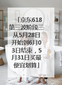 京东618第三波阶段三从5月28日开始到6月03日结束，5月31日买最便宜划算
