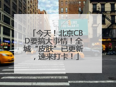 今天！北京CBD要搞大事情！全城“皮肤”已更新，速来打卡！