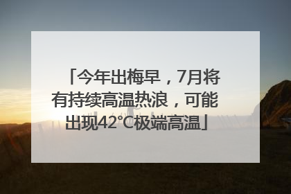 今年出梅早，7月将有持续高温热浪，可能出现42℃极端高温