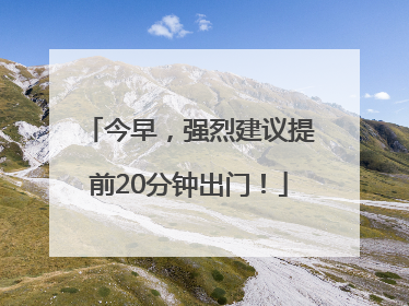 今早，强烈建议提前20分钟出门！