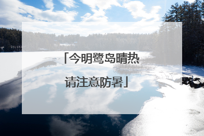 今明鹭岛晴热 请注意防暑