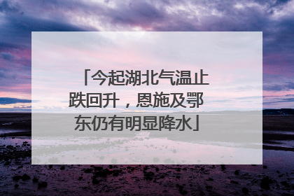 今起湖北气温止跌回升，恩施及鄂东仍有明显降水