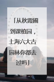 从秋霞圃到课植园，上海六大古园林你都去过吗