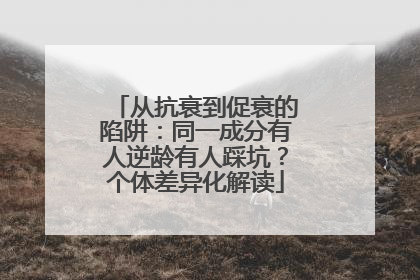 从抗衰到促衰的陷阱：同一成分有人逆龄有人踩坑？个体差异化解读