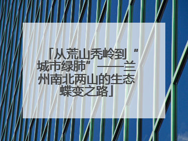从荒山秃岭到“城市绿肺”——兰州南北两山的生态蝶变之路